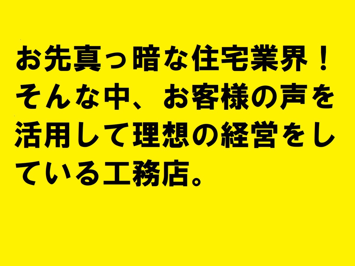 お先真っ暗な住宅業界！そんな中、お客様の声を活用して理想の経営をしている工務店。|住宅・工務店・リフォーム・不動産業界向け「A4」1枚アンケートから集客できる広告作り