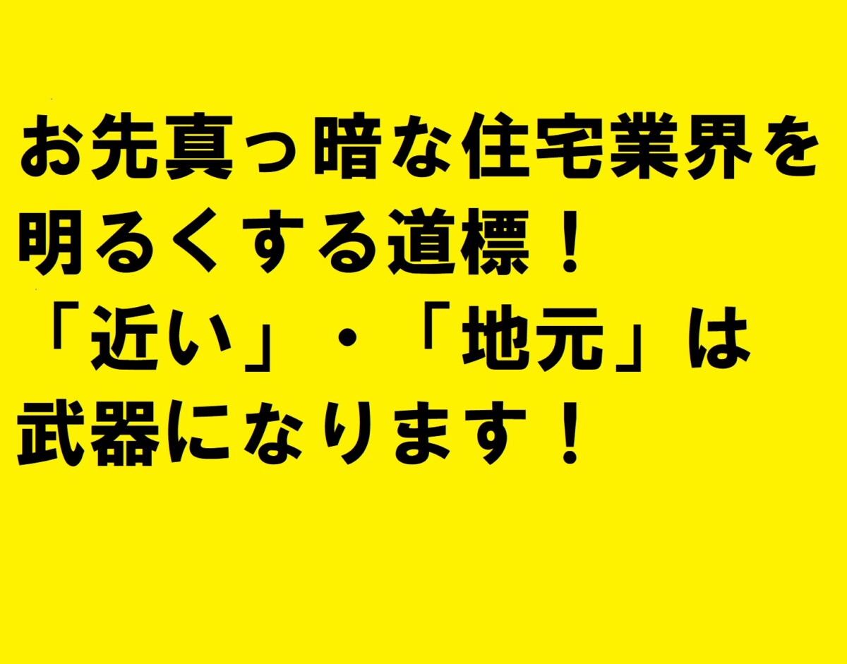 お先真っ暗な住宅業界を明るくする道標！「近い」・「地元」は武器になります！|住宅・工務店・リフォーム・不動産業界向け「A4」1枚アンケートから集客できる広告作り