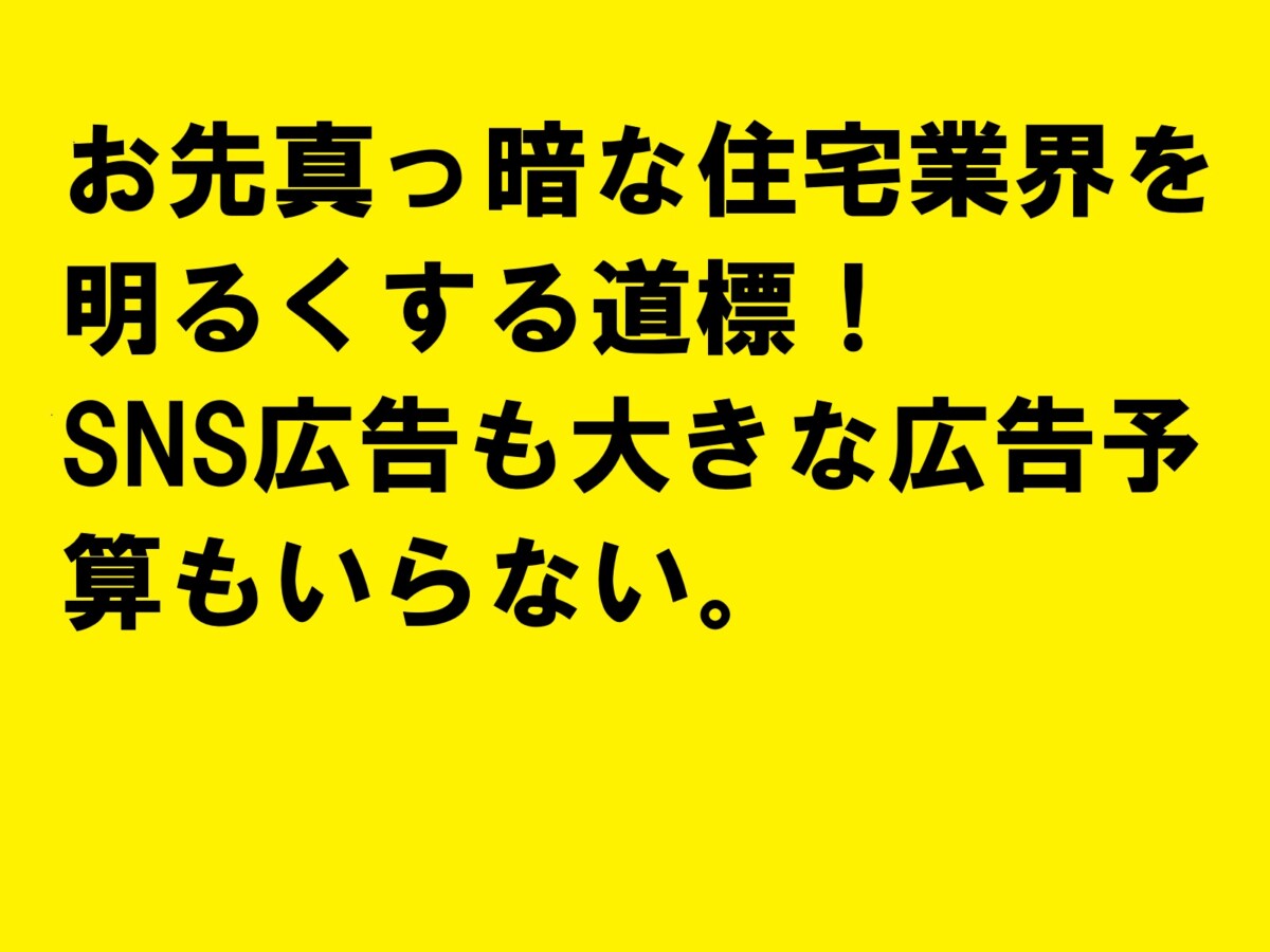 お先真っ暗な住宅業界を明るくする道標！SNS広告も大きな広告予算もいらない。|住宅・工務店・リフォーム・不動産業界向け「A4」1枚アンケートから集客できる広告作り