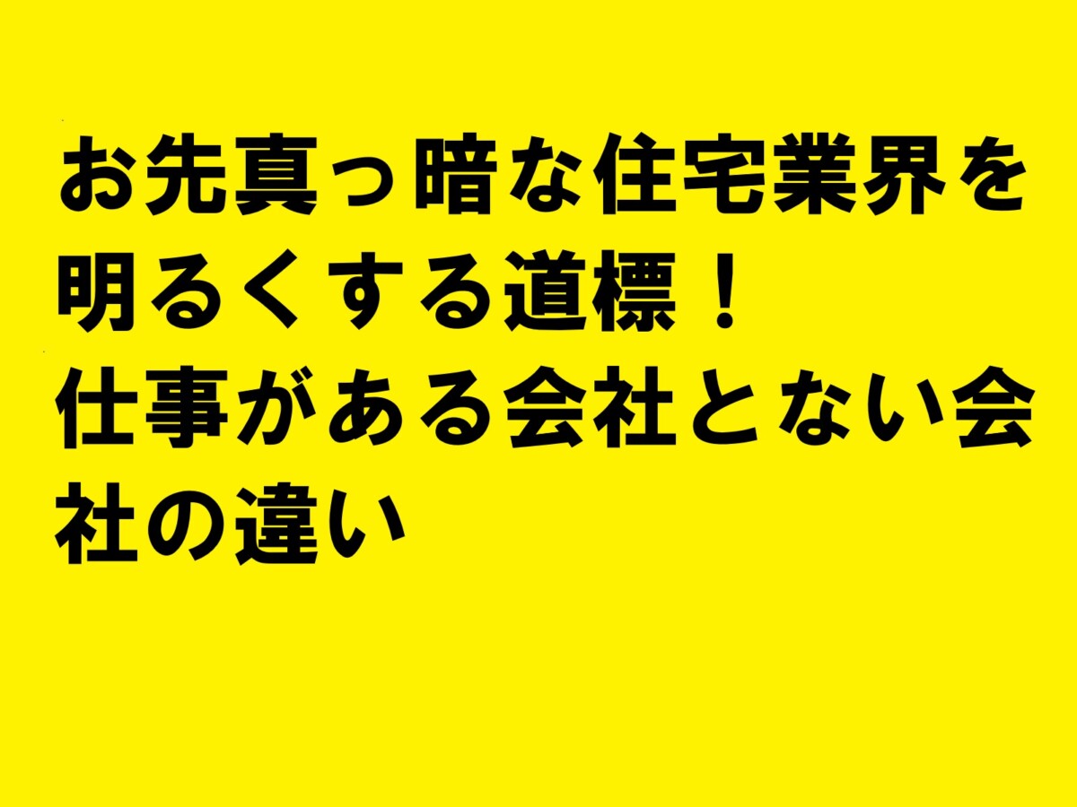 お先真っ暗な住宅業界を明るくする道標！仕事がある会社とない会社の違い|住宅・工務店・リフォーム・不動産業界向け「A4」1枚アンケートから集客できる広告作り