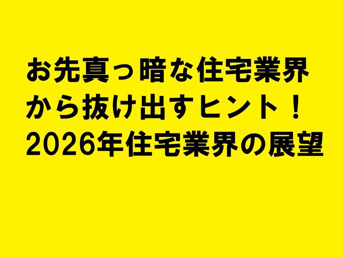 お先真っ暗な住宅業界から抜け出すヒント！2026年住宅業界の展望|住宅・工務店・リフォーム・不動産業界向け「A4」1枚アンケートから集客できる広告作り