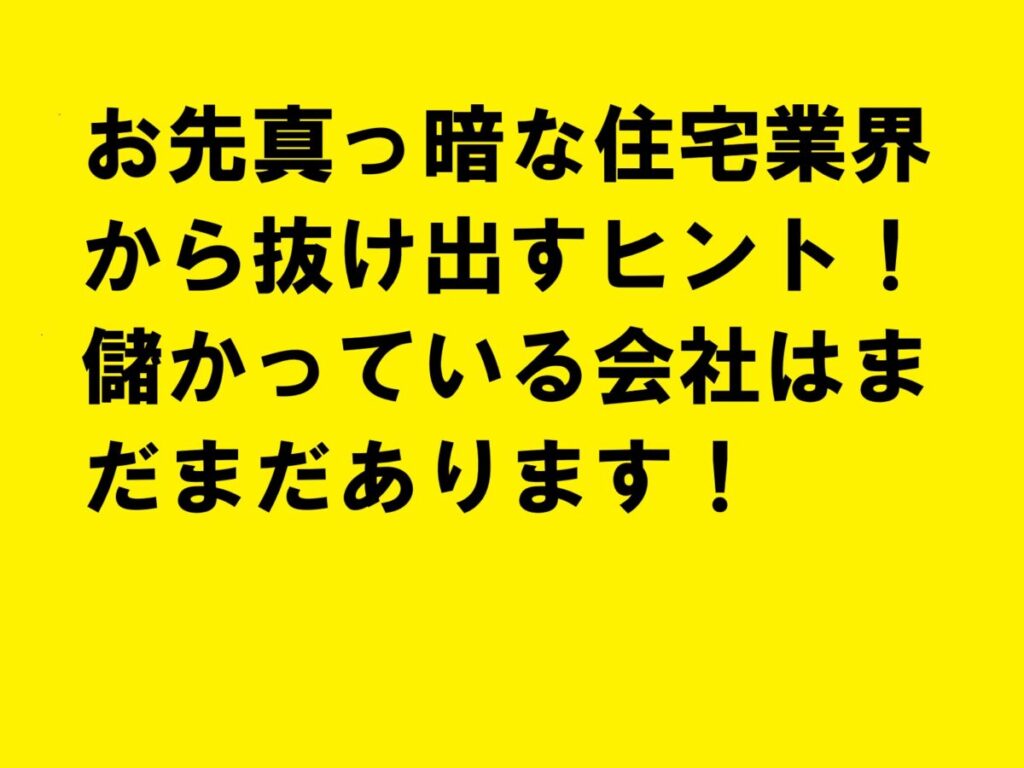 お先真っ暗な住宅業界から抜け出すヒント！儲かっている会社はまだまだあります！|住宅・工務店・リフォーム・不動産業界向け「A4」1枚アンケートから集客できる広告作り